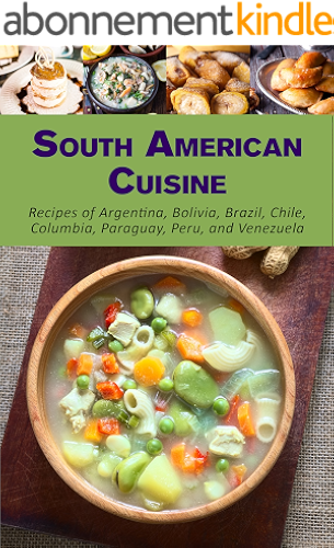 Download South American Cuisine: Recipes of Argentina, Bolivia, Brazil, Chile, Columbia, Paraguay, Peru, and Venezuela (English Edition) PDF