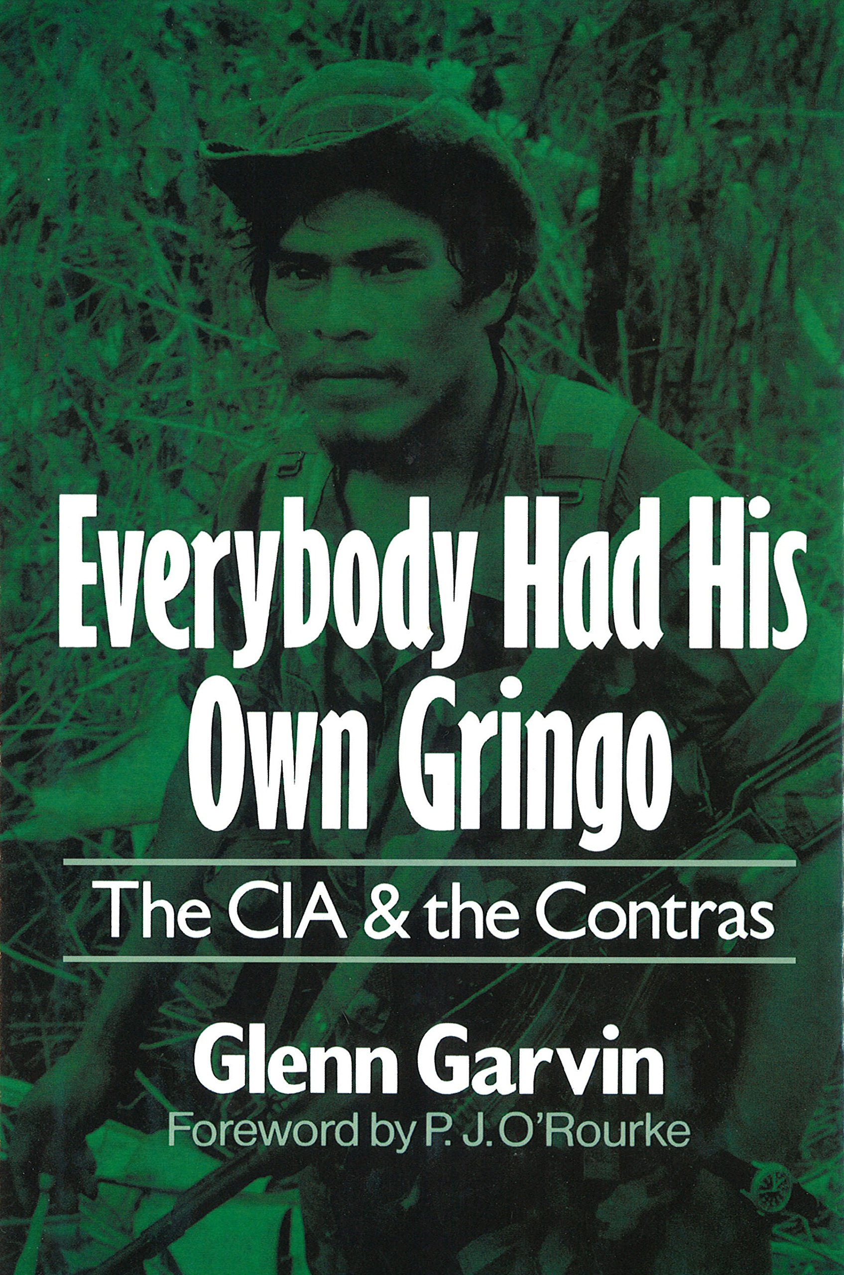 Everybody Had His Own Gringo The Cia And The Contras Glenn Garvin P J O Rourke Amazon Com Books