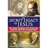 The Secret Legacy of Jesus: The Judaic Teachings That Passed from James the Just to the Founding Fathers