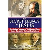 The Secret Legacy of Jesus: The Judaic Teachings That Passed from James the Just to the Founding Fathers