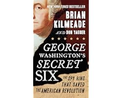 George Washington's Secret Six: The Spy Ring That Saved the American Revolution