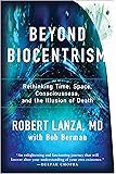 Beyond Biocentrism: Rethinking Time, Space, Consciousness, and the Illusion of Death