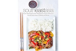 South East Asia: From Thailand to the Philippines Enjoy Delicious South East Asian Cooking at Home