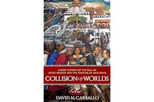 Collision of Worlds: A Deep History of the Fall of Aztec Mexico and the Forging of New Spain