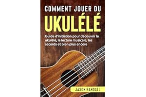 Comment jouer du ukulélé: Guide d’initiation pour découvrir le ukulélé, la lecture musicale, les accords et bien plus encore 