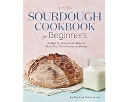Sourdough Cookbook for Beginners: A Step-by-Step Introduction to Make Your Own Fermented Breads