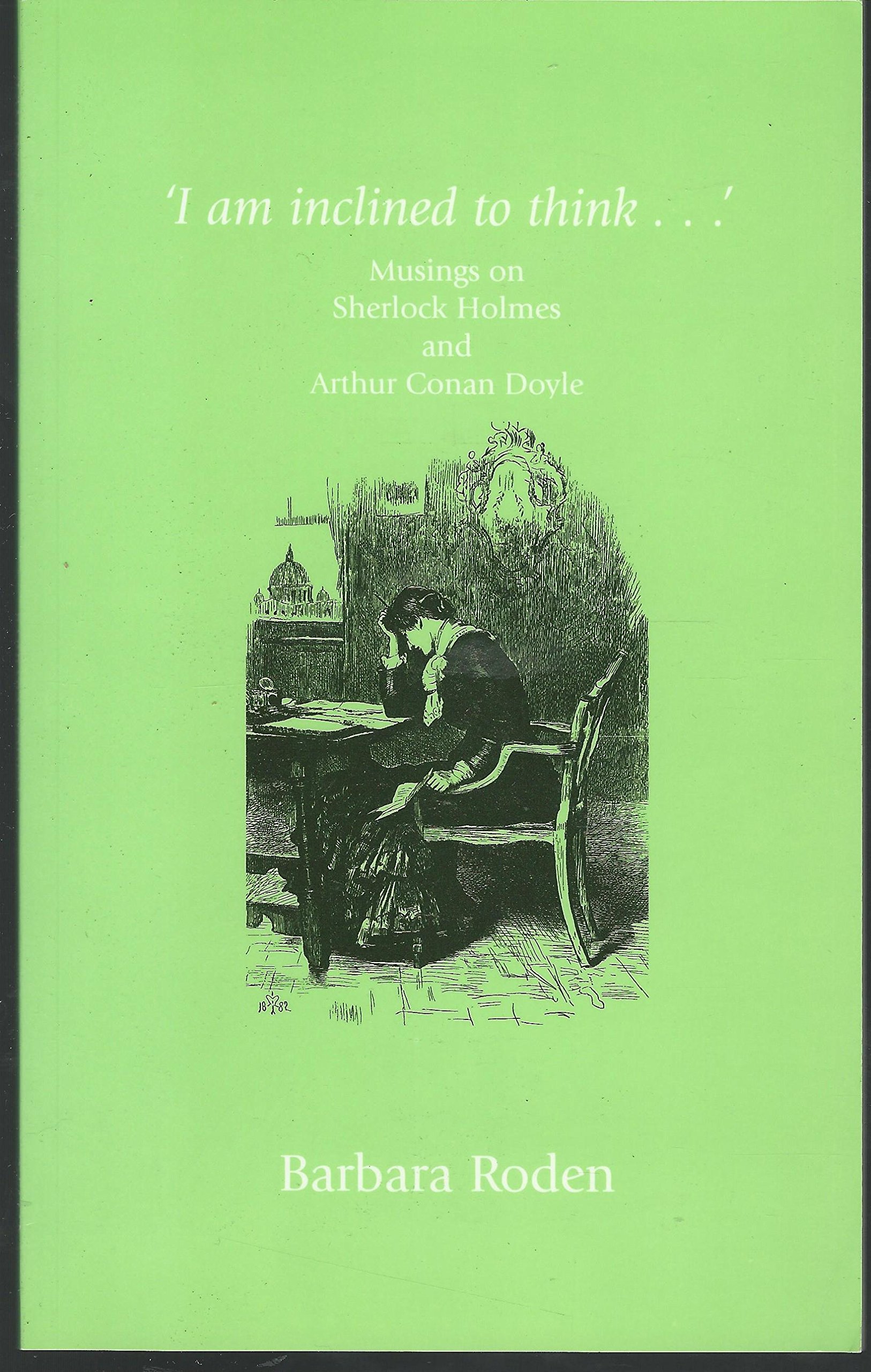 I Am Inclined To Think Musings On Sherlock Holmes And Arthur Conan Doyle Amazon Co Uk Roden Barbara Books