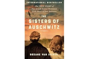 The Sisters of Auschwitz: The True Story of Two Jewish Sisters’ Resistance in the Heart of Nazi Territory