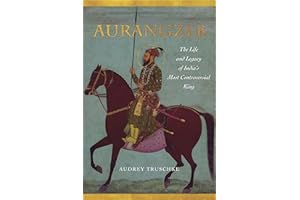 Aurangzeb: The Life and Legacy of India's Most Controversial King