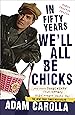 In Fifty Years We'll All Be Chicks: . . . And Other Complaints from an Angry Middle-Aged White Guy