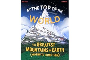 At the Top of the World: The Greatest Mountains on Earth (and How to Climb Them)