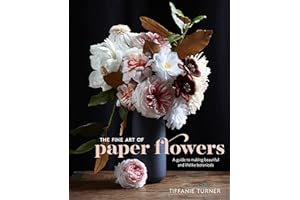 The Fine Art of Paper Flowers: A Guide to Making Beautiful and Lifelike Botanicals