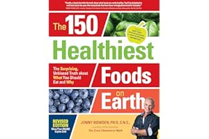 The 150 Healthiest Foods on Earth, Revised Edition: The Surprising, Unbiased Truth about What You Should Eat and Why