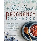 The Feel-Good Pregnancy Cookbook: 100 Nutritious and Delicious Recipes for a Healthy 9 Months and Beyond