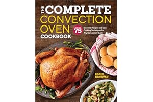 The Complete Convection Oven Cookbook: More Than 75 Essential Recipes and Easy Cooking Techniques for Any Convection Oven