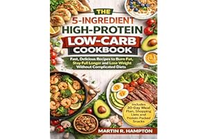 THE 5-INGREDIENT HIGH-PROTEIN LOW-CARB COOKBOOK: Fast, Delicious Recipes to Burn Fat, Stay Full Longer and Lose Weight Withou