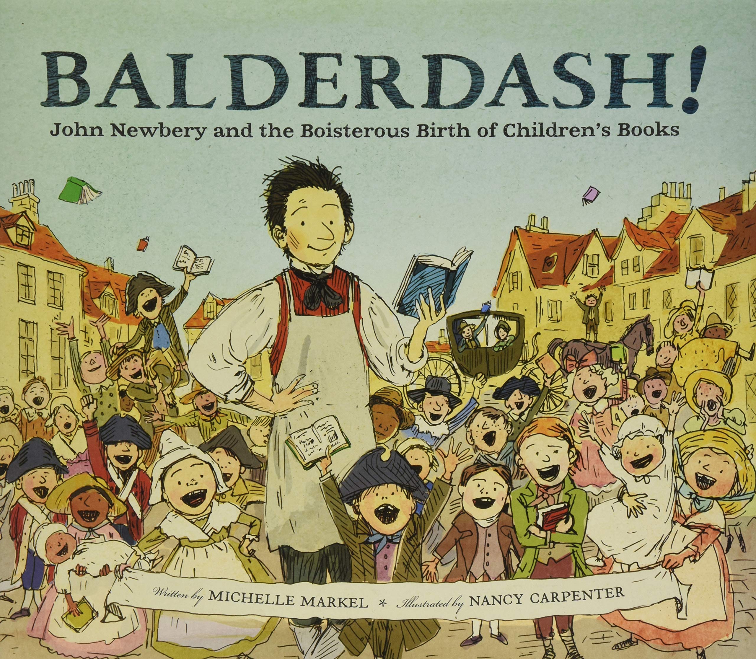 Amazon Com Balderdash John Newbery And The Boisterous Birth Of Children S Books Nonfiction Books For Kids Early Elementary History Books 9780811879224 Markel Michelle Carpenter Nancy Books