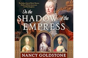 In the Shadow of the Empress: The Defiant Lives of Maria Theresa, Mother of Marie Antoinette, and Her Daughters