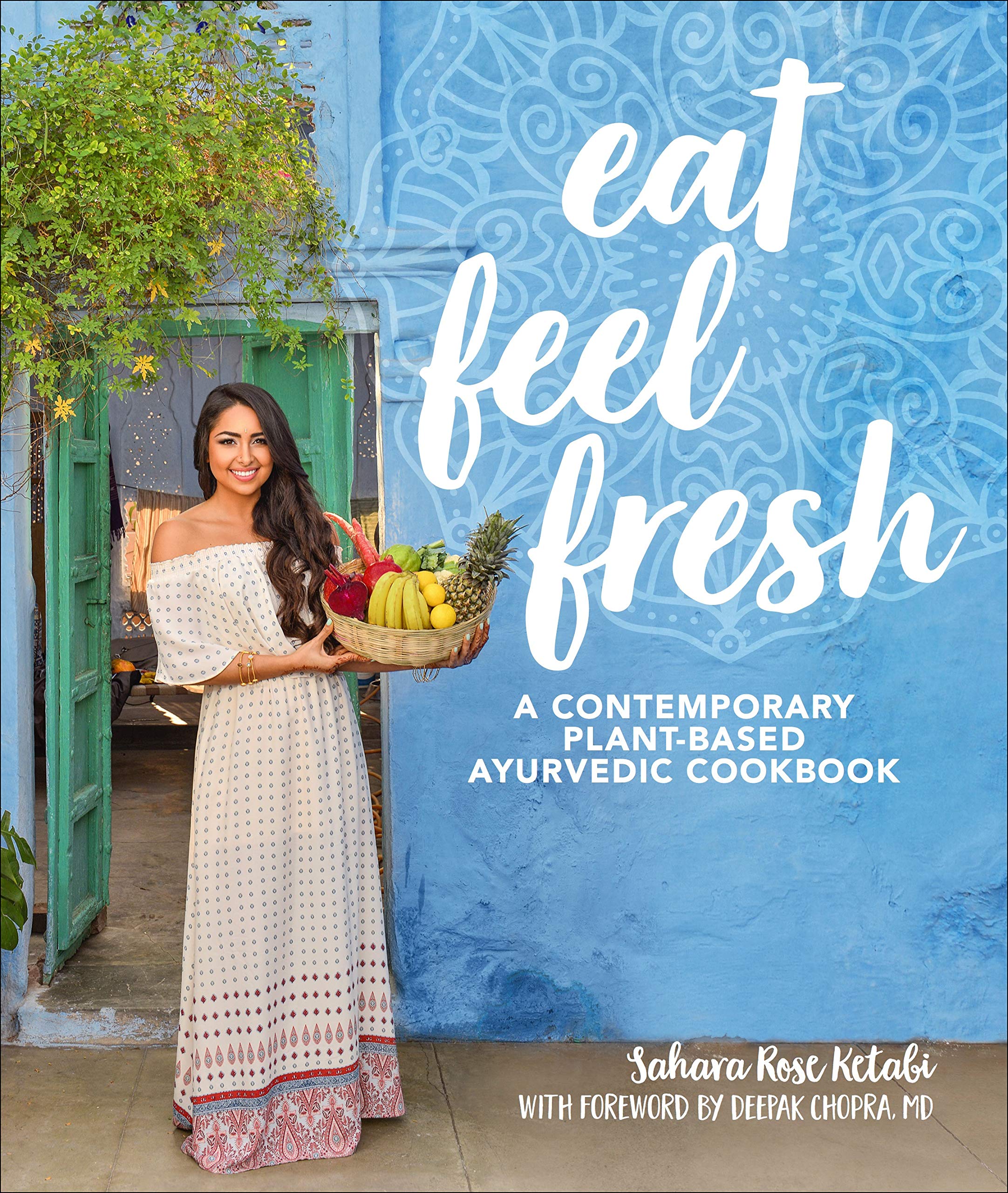 Eat Feel Fresh A Contemporary, PlantBased Ayurvedic Cookbook