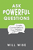 Ask Powerful Questions: Create Conversations That Matter