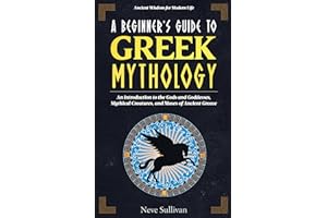 A Beginner's Guide to Greek Mythology: An Introduction to the Gods and Goddesses, Mythical Creatures, and Muses of Ancient Gr