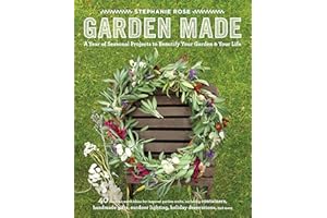 Garden Made: A Year of Seasonal Projects to Beautify Your Garden and Your Life