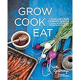 Grow Cook Eat: A Food Lover's Guide to Vegetable Gardening, Including 50 Recipes, Plus Harvesting and Storage Tips