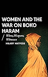 Women and the War on Boko Haram: Wives, Weapons, Witnesses (African Arguments)