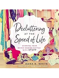 Decluttering at the Speed of Life: Winning Your Never-Ending Battle with Stuff