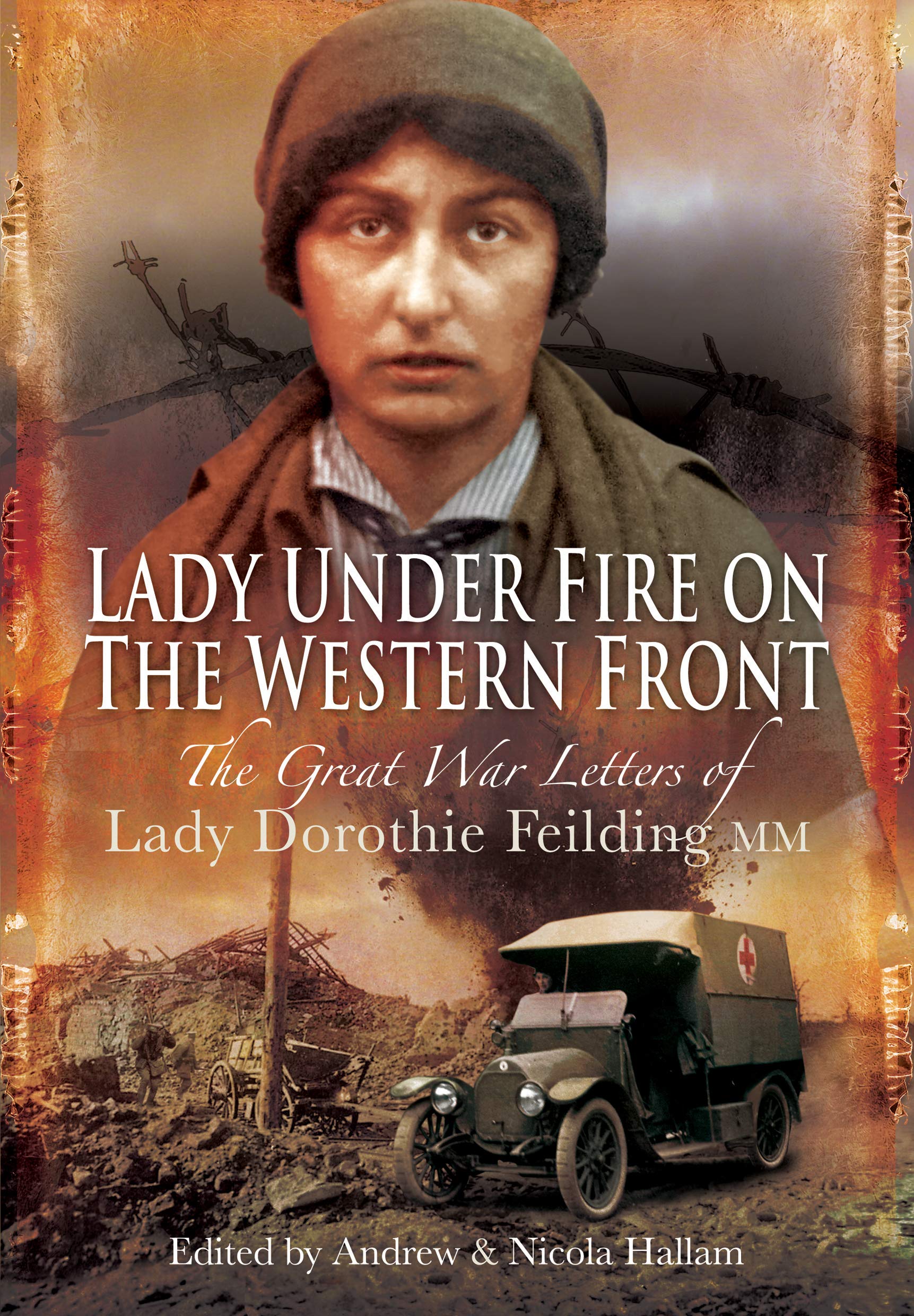 Amazon Com Lady Under Fire On The Western Front The Great War Letters Of Lady Dorothie Feilding Mm 9781526796844 Feilding Dorothie Hallam Andrew Hallam Nicola Books