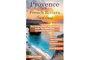 The Ultimate Provence & French Riviera Travel Guide: Your Complete Travel Companion with Insider Tips, Hidden Gems, and Authe