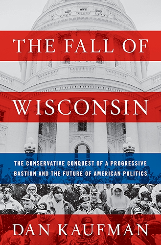 Download The Fall of Wisconsin: The Conservative Conquest of a Progressive Bastion and the Future of American Politics (English Edition) PDF