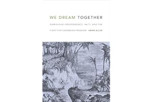 We Dream Together: Dominican Independence, Haiti, and the Fight for Caribbean Freedom