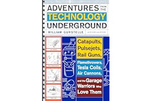 Adventures from the Technology Underground: Catapults, Pulsejets, Rail Guns, Flamethrowers, Tesla Coils, Air Cannons, and the