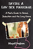 Saving a Low Sex Marriage: A Man's Guide to Dread, Seduction and the Long Game