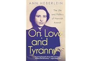 On Love and Tyranny: The Life and Politics of Hannah Arendt