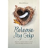 Release My Grip: Hope for a Parent’s Heart as Kids Leave the Nest and Learn to Fly