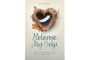 Release My Grip: Hope for a Parent’s Heart as Kids Leave the Nest and Learn to Fly