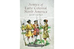 Armies of Early Colonial North America, 1607–1713: History, Organization and Uniforms