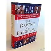 The Raising of a President: The Mothers and Fathers of Our Nation's Leaders