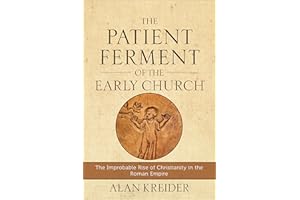 The Patient Ferment of the Early Church: The Improbable Rise of Christianity in the Roman Empire
