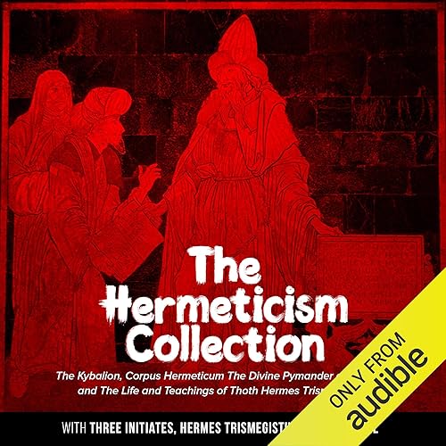 Download The Hermeticism Collection: The Kybalion, Corpus Hermeticum: The Divine Pymander of Hermes, and The Life and Teachings of Thoth Hermes Trismegistus PDF