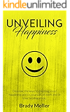 Unveiling Happiness: Discover the keys to creating happiness within yourself, at work and in your relationships