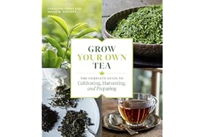 Grow Your Own Tea: The Complete Guide to Cultivating, Harvesting, and Preparing