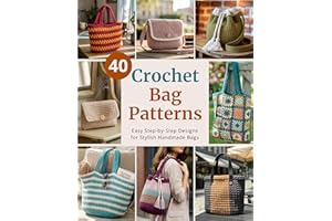 40 Crochet Bag Patterns: Step-By-Step Easy Crochet Projects to Make Stylish Handmade Bags | for Beginners and Beyond (Easy Cr