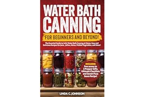 Water Bath Canning For Beginners and Beyond! : Complete Guide to Safe Water Bath Canning. Easy and Delicious Recipes for Jams
