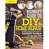 Beginner's Guide to DIY & Home Repair: Essential DIY Techniques for the First Timer (Creative Homeowner) Practical Handbook for Complete Beginners with Expert Advice & Easy Instructions for Novices