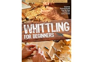Whittling for Beginners: Unlocking the Art of Woodcraft | Essential Techniques and Step-By-Step Projects for Every Carver