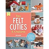 Tiny Felt Cuties & Creatures: A step-by-step guide to handcrafting more than 12 felt miniatures--no machine required (Sew Cute!, 2)