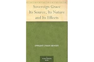 Sovereign Grace Its Source, Its Nature and Its Effects